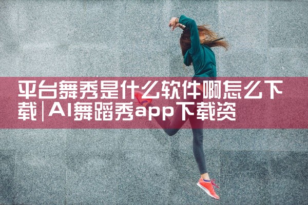平台舞秀是什么软件啊怎么下载