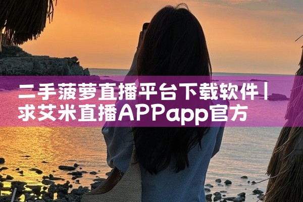 二手菠萝直播平台下载软件