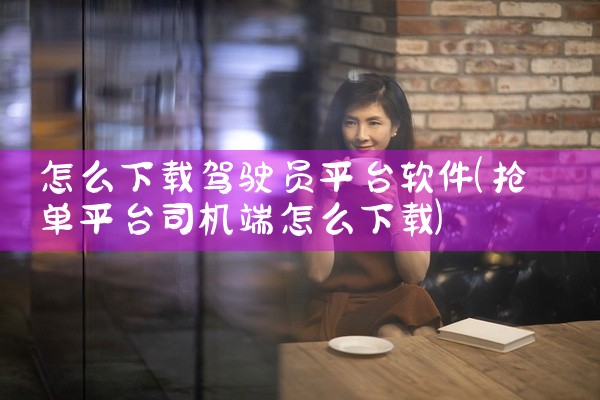 怎么下载驾驶员平台软件