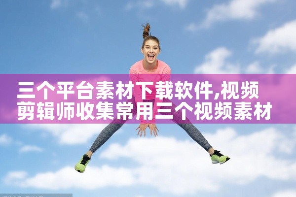 三个平台素材下载软件