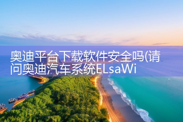 奥迪平台下载软件安全吗