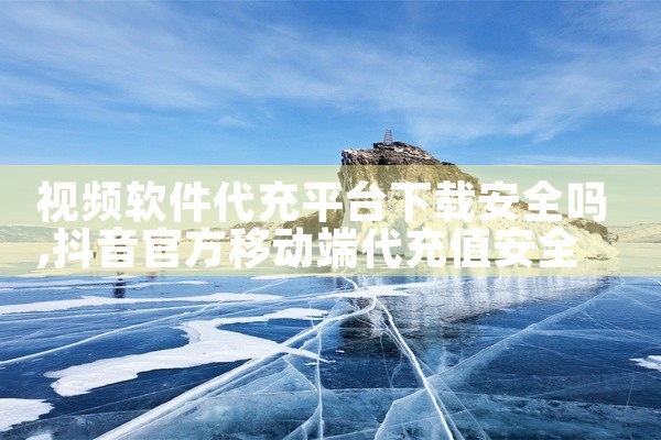 视频软件代充平台下载安全吗