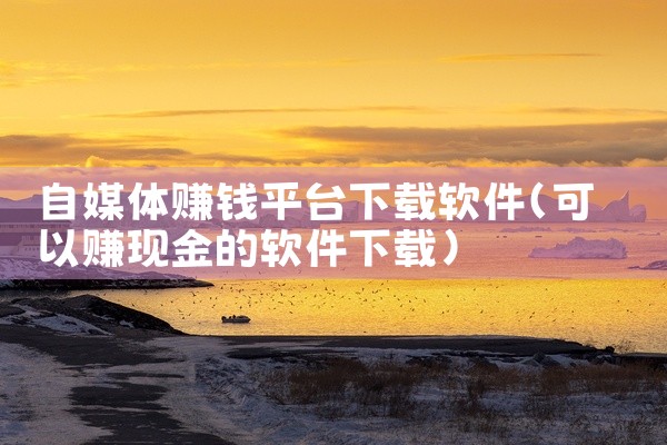 自媒体赚钱平台下载软件