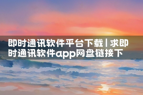 即时通讯软件平台下载
