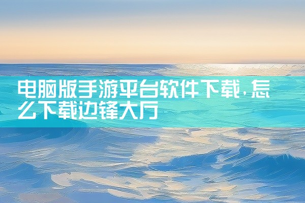 电脑版手游平台软件下载