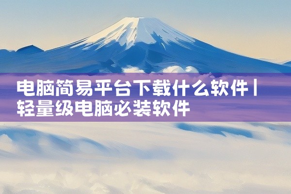电脑简易平台下载什么软件