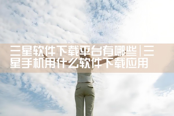 三星软件下载平台有哪些